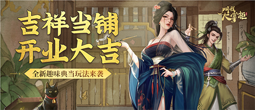 一周精选《叫我大掌柜》玩法前瞻&ldquo;吉祥当铺&rdquo;上线