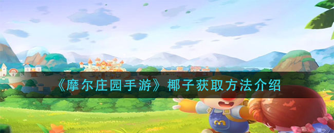摩尔庄园里最坚硬的水果 椰子应该怎么获得 摩尔庄园里最坚硬的水果 椰子应该怎么获得