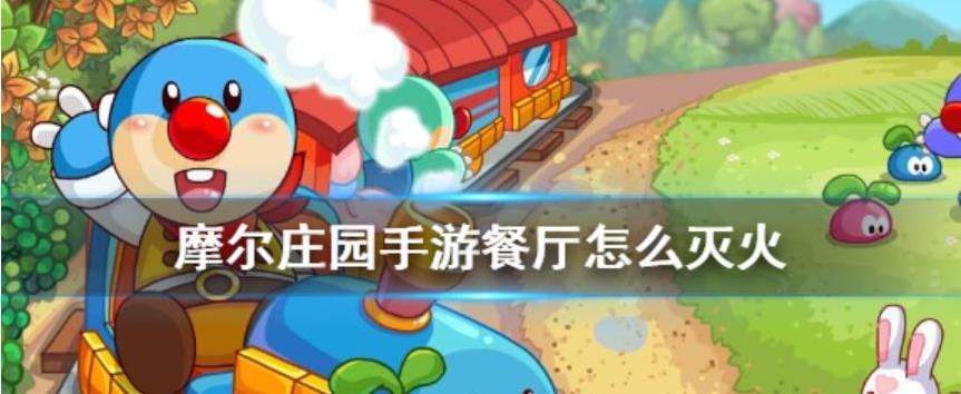 摩尔庄园里厨房着火怎么办 灭火小技巧学起来 摩尔庄园里厨房着火怎么办 灭火小技巧学起来