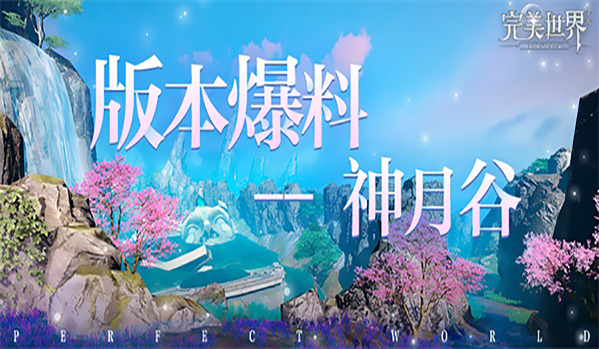 《完美世界》手游新版本爆料：一千个队伍就有一千个神月谷？