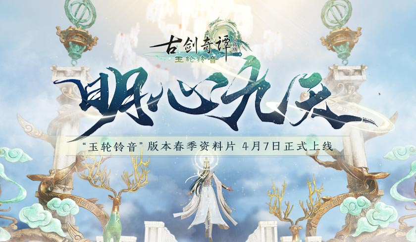 《古剑奇谭网络版》&ldquo;玉轮铃音&rdquo;版本春季资料片【明心九天】4月7日上线！