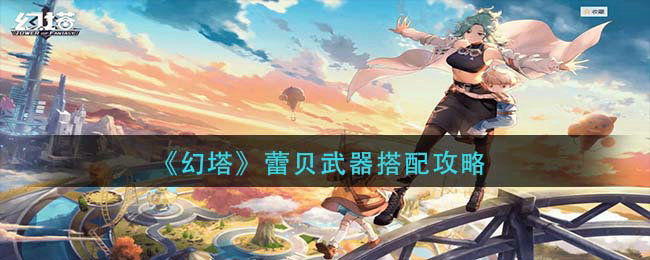 幻塔蕾贝武器怎么搭配 蕾贝武器搭配攻略 幻塔蕾贝武器怎么搭配 蕾贝武器搭配攻略