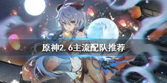 原神主流队伍有哪些 原神主流队伍推荐 原神主流队伍有哪些 原神主流队伍推荐