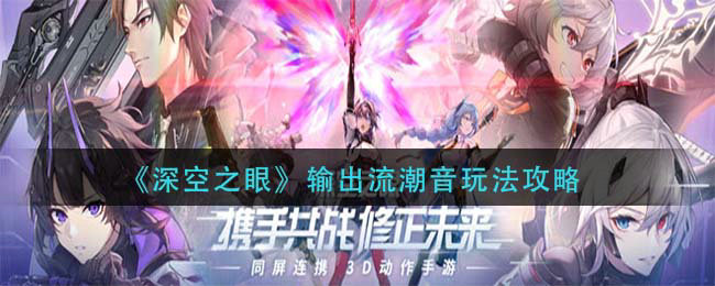 深空之眼输出流潮音怎么玩 输出流潮音玩法攻略 深空之眼输出流潮音怎么玩 输出流潮音玩法攻略