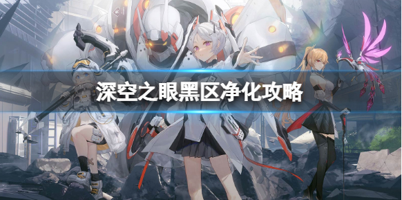 深空之眼黑区净化怎么玩 黑区净化玩法攻略 深空之眼黑区净化怎么玩 黑区净化玩法攻略