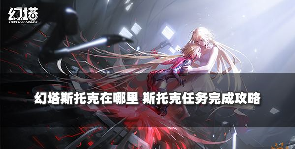 幻塔斯托克任务怎么触发 斯托克任务完成攻略 幻塔斯托克任务怎么触发 斯托克任务完成攻略