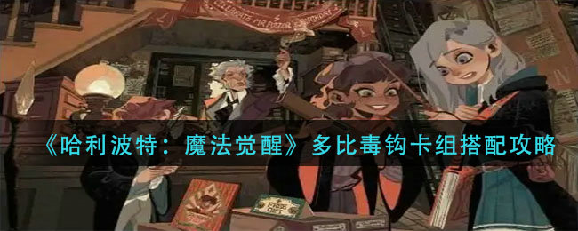 哈利波特魔法觉醒多比毒钩卡组如何搭配 多比毒钩卡组搭配攻略