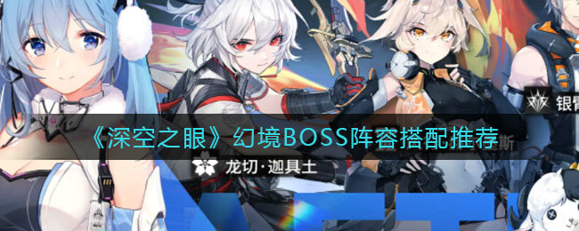 深空之眼幻境boss阵容如何搭配 幻境boss搭配攻略 深空之眼幻境boss阵容如何搭配 幻境boss搭配攻略