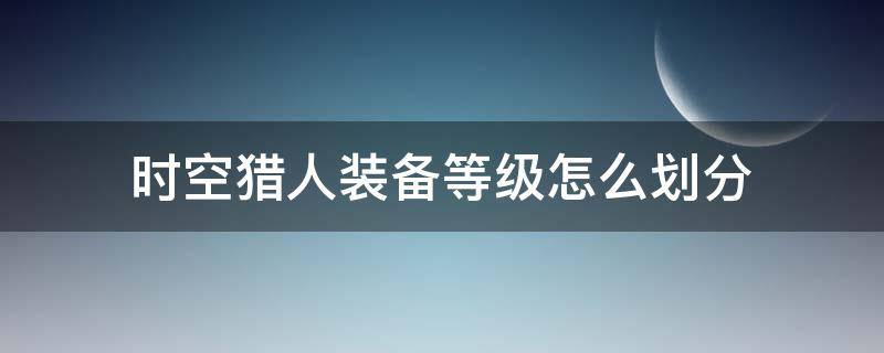 时空猎人猎人等级划分 时空猎人猎人等级划分