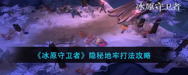 冰原守卫者隐秘地牢通关攻略 冰原守卫者隐秘地牢通关攻略