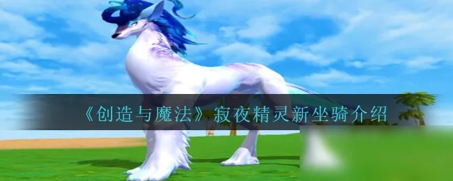 创造与魔法梦幻坐骑寂夜精灵如何获得 创造与魔法梦幻坐骑寂夜精灵如何获得