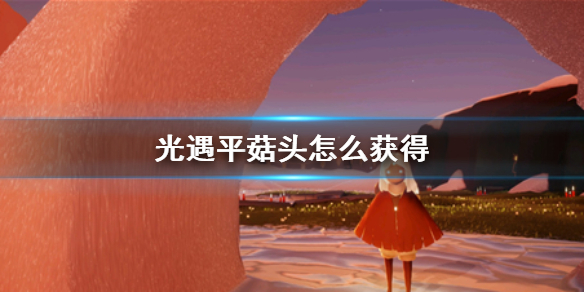 光遇平菇发型怎么获得 光遇平菇发型怎么获得