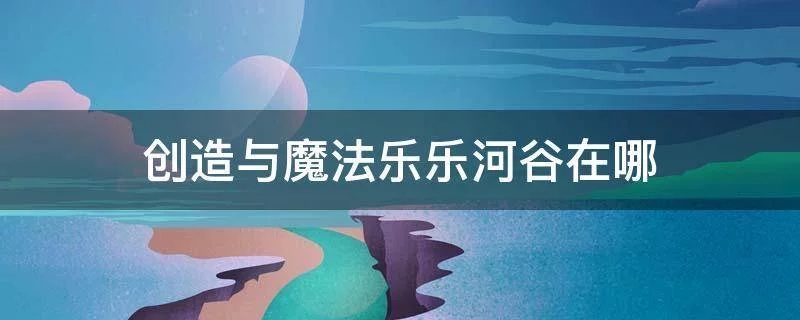 创造与魔法乐乐河谷在哪