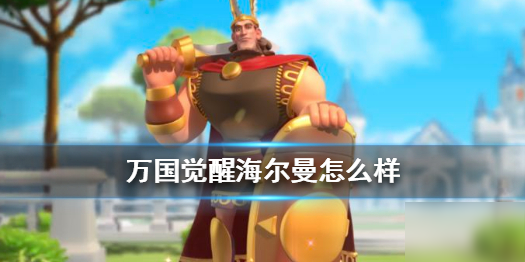 万国觉醒海尔曼技能介绍海尔曼厉害吗 万国觉醒海尔曼技能介绍海尔曼厉害吗