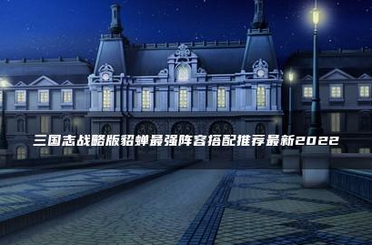 三国志战略版貂蝉怎么搭配武将