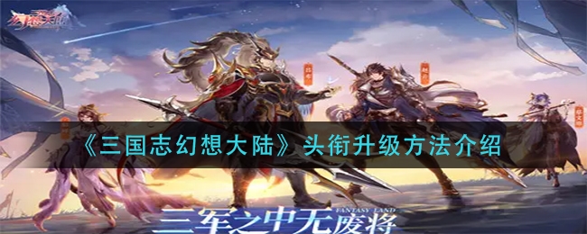 三国志幻想大陆头衔晋升需要多少英豪令 三国志幻想大陆头衔晋升需要多少英豪令