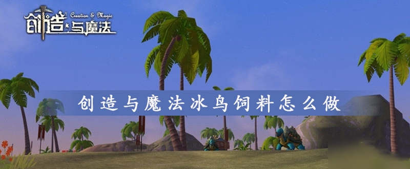 创造与魔法如何融合冰鸟饲料 创造与魔法如何融合冰鸟饲料