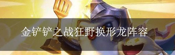 金铲铲之战阵容换形龙 金铲铲之战阵容换形龙