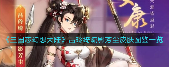 三国志幻想大陆吕玲绮疏影芳尘皮肤怎么获得 三国志幻想大陆吕玲绮疏影芳尘皮肤怎么获得