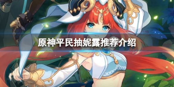 原神平民抽妮露推荐介绍 原神平民抽妮露推荐介绍